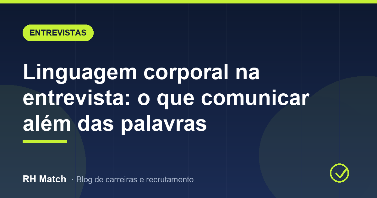 Linguagem corporal na entrevista: o que comunicar além das palavras